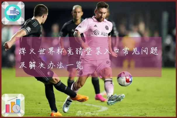 烽火世界杯竞猜登录入口常见问题及解决办法一览