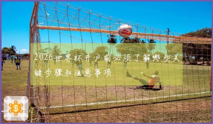 2026世界杯开户前必须了解哪些关键步骤和注意事项