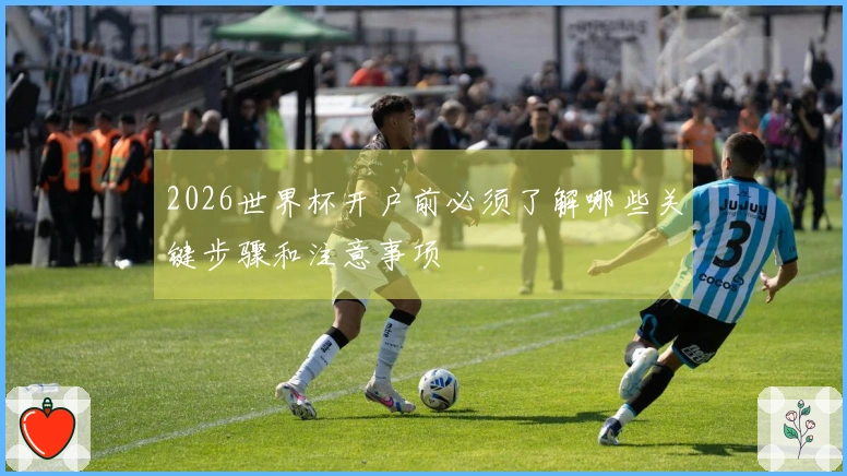 2026世界杯开户前必须了解哪些关键步骤和注意事项